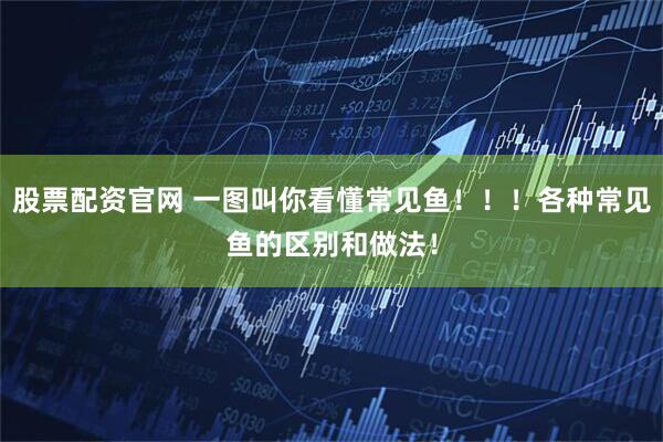 股票配资官网 一图叫你看懂常见鱼！！！各种常见鱼的区别和做法！