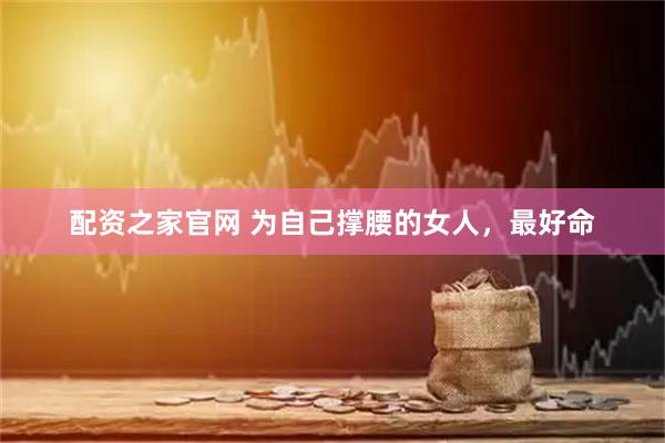 配资之家官网 为自己撑腰的女人，最好命